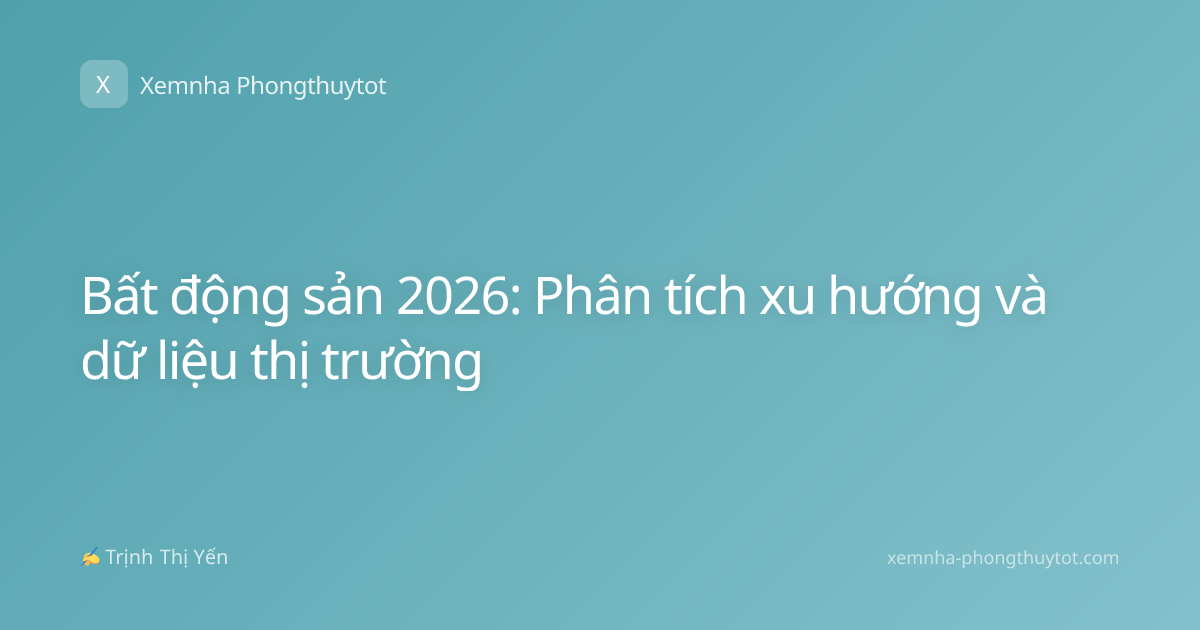 Bất động sản 2026: Phân tích xu hướng và dữ liệu thị trường