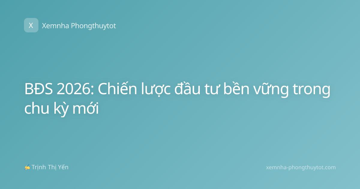 BĐS 2026: Chiến lược đầu tư bền vững trong chu kỳ mới
