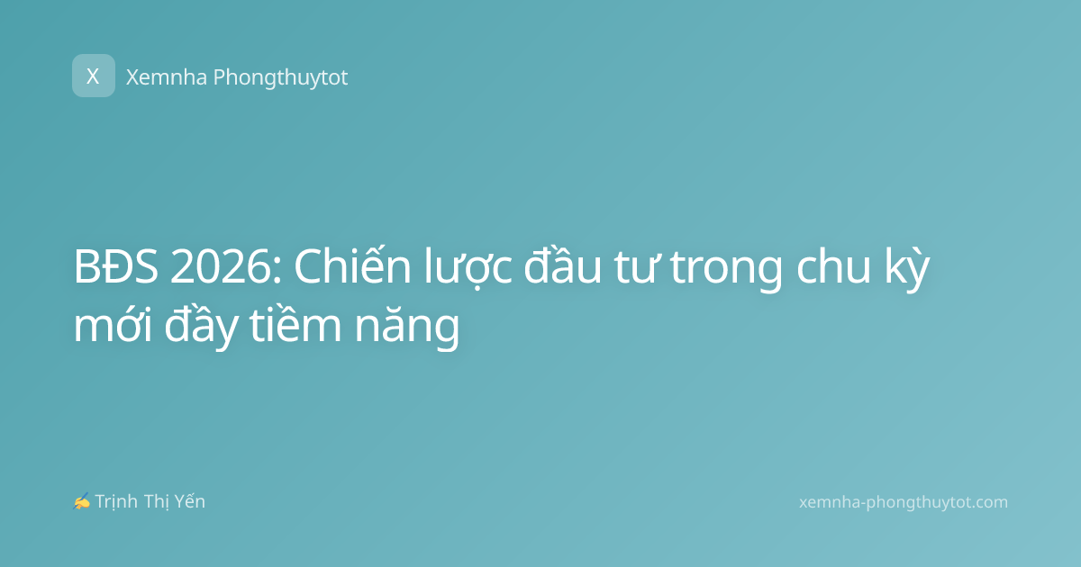 BĐS 2026: Chiến lược đầu tư trong chu kỳ mới đầy tiềm năng
