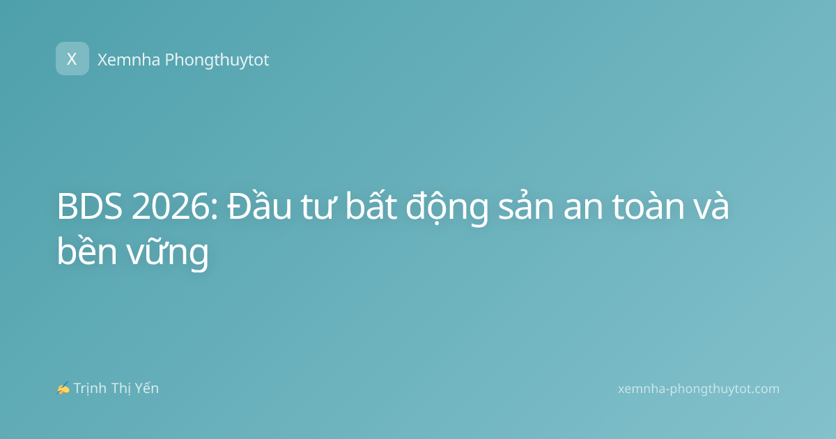 BDS 2026: Đầu tư bất động sản an toàn và bền vững