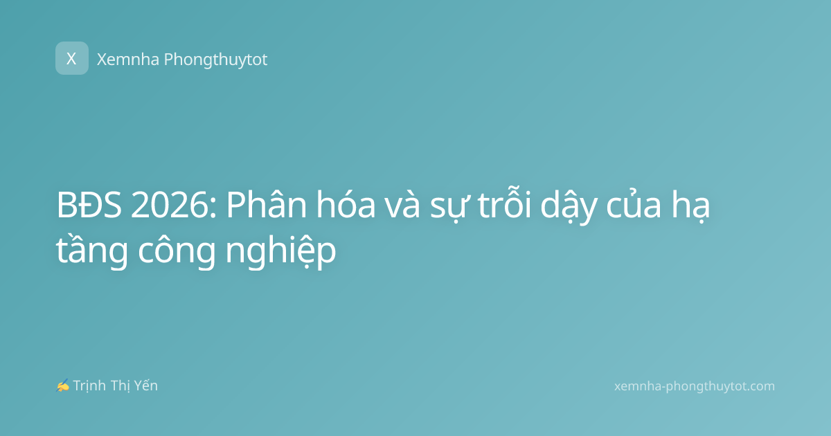 BĐS 2026: Phân hóa và sự trỗi dậy của hạ tầng công nghiệp