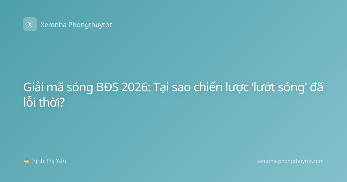 Giải mã sóng BĐS 2026: Tại sao chiến lược 'lướt sóng' đã lỗi thời?