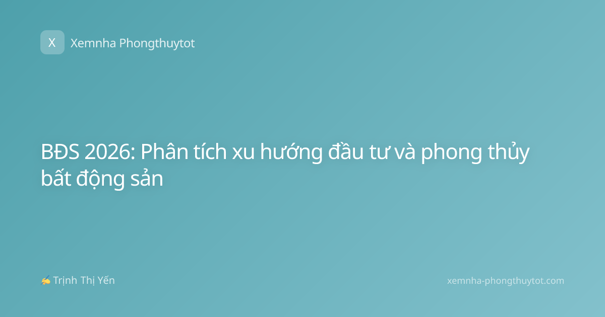 BĐS 2026: Phân tích xu hướng đầu tư và phong thủy bất động sản
