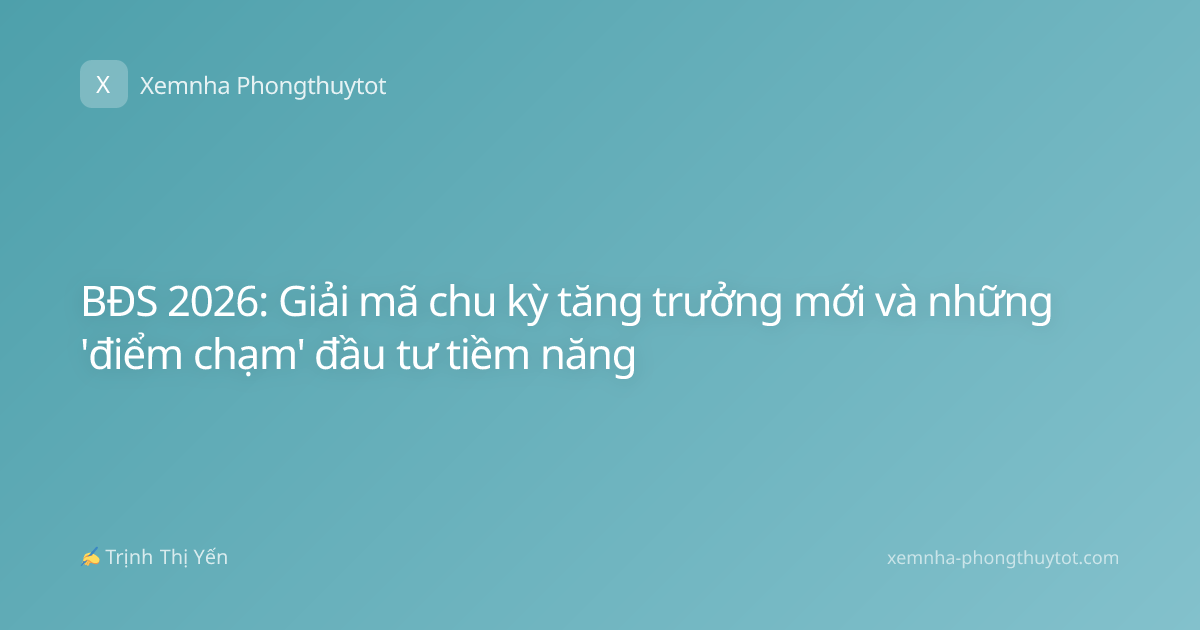 BĐS 2026: Giải mã chu kỳ tăng trưởng mới và những 'điểm chạm' đầu tư tiềm năng
