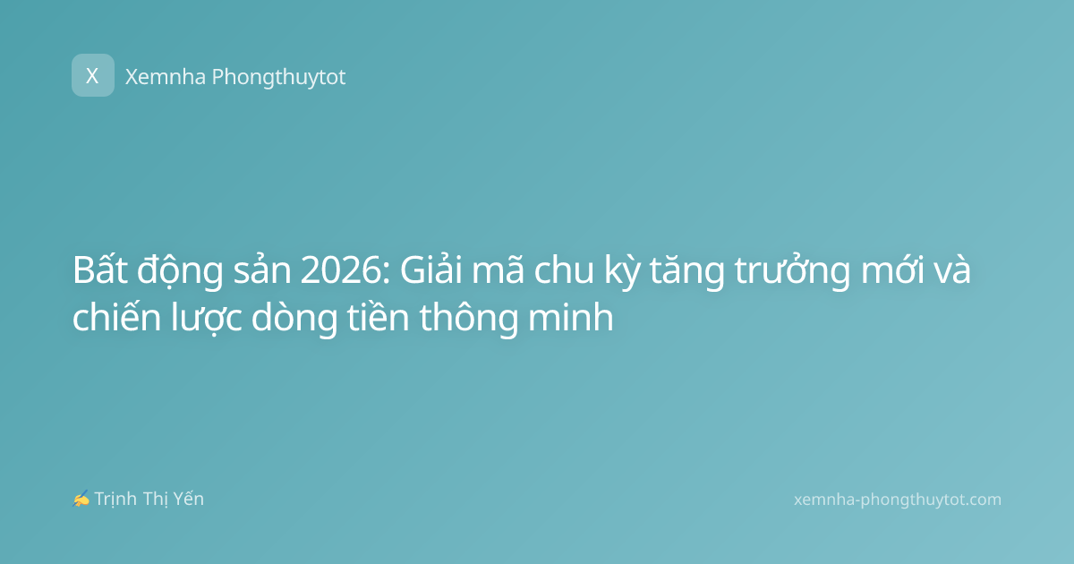 Bất động sản 2026: Giải mã chu kỳ tăng trưởng mới và chiến lược dòng tiền thông minh