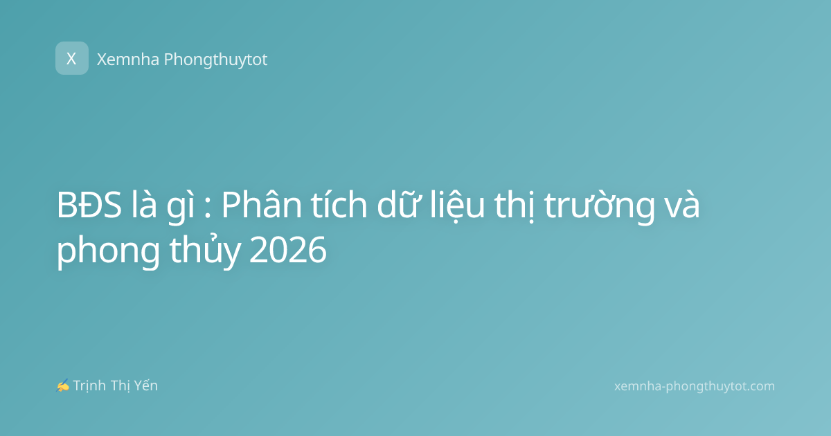 BĐS là gì : Phân tích dữ liệu thị trường và phong thủy 2026